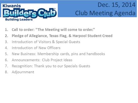 Dec. 15, 2014 Club Meeting Agenda 1.Call to order: “The Meeting will come to order.” 2.Pledge of Allegiance, Texas Flag, & Harpool Student Creed 3.Introduction.