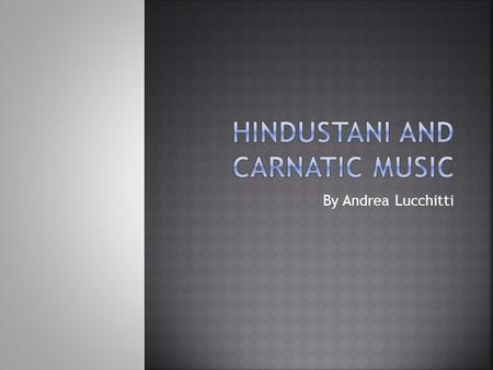 By Andrea Lucchitti. Hindustani and Carnatic music is played in India. Hindustani music is commonly played in the North, whilst Carnatic music is commonly.