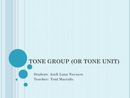 TONE GROUP (OR TONE UNIT) Student: Areli Luna Navarro Teacher: Toni Marrufo.