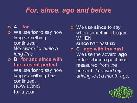 For, since, ago and before ➲ A for ➲ We use for to say how long something continues: We swam for quite a long time ➲ B for and since with the present.