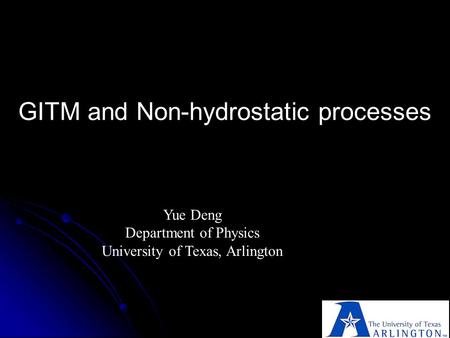 GITM and Non-hydrostatic processes Yue Deng Department of Physics University of Texas, Arlington.