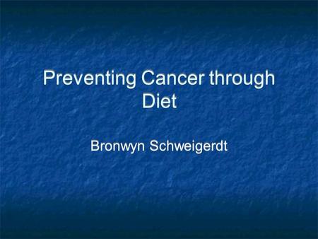 Preventing Cancer through Diet Bronwyn Schweigerdt.