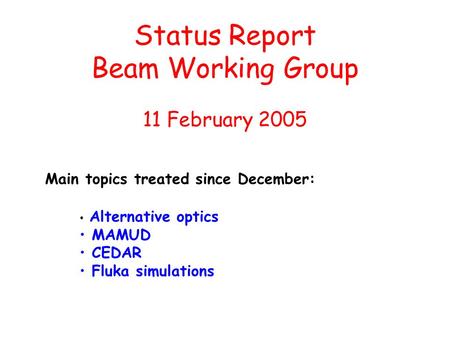 Status Report Beam Working Group 11 February 2005 Alternative optics MAMUD CEDAR Fluka simulations Main topics treated since December: