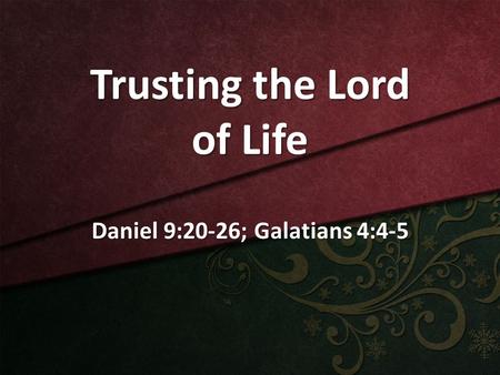 Trusting the Lord of Life Daniel 9:20-26; Galatians 4:4-5.