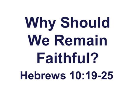 Why Should We Remain Faithful? Hebrews 10:19-25. We have Access to the “Holy of Holies” Hebrews 10:19,20 Hebrews 9:24 Christ’s Blood has made Heaven Accessible.