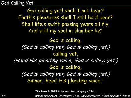 God Calling Yet 1-4 God calling yet! shall I not hear? Earth’s pleasures shall I still hold dear? Shall life’s swift passing years all fly, And still my.