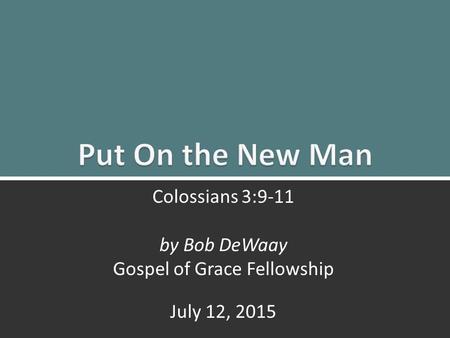 Put On the New Man: Colossians 3:9-110 Colossians 3:9-11 by Bob DeWaay Gospel of Grace Fellowship July 12, 2015.