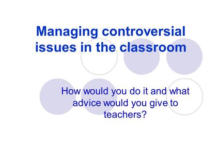 Managing controversial issues in the classroom How would you do it and what advice would you give to teachers?