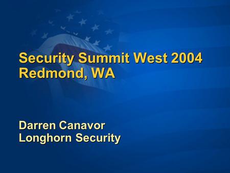 Security Summit West 2004 Redmond, WA Darren Canavor Longhorn Security.