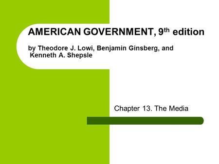 AMERICAN GOVERNMENT, 9 th edition by Theodore J. Lowi, Benjamin Ginsberg, and Kenneth A. Shepsle Chapter 13. The Media.