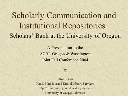 Scholarly Communication and Institutional Repositories Scholars’ Bank at the University of Oregon A Presentation to the ACRL Oregon & Washington Joint.