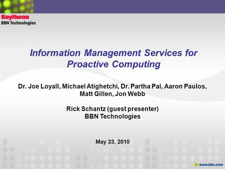 Information Management Services for Proactive Computing Dr. Joe Loyall, Michael Atighetchi, Dr. Partha Pal, Aaron Paulos, Matt Gillen, Jon Webb Rick Schantz.