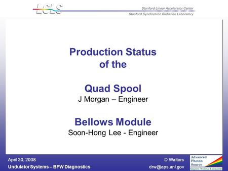 D Walters Undulator Systems – BFW April 30, 2008 Production Status of the Quad Spool J Morgan – Engineer Bellows Module Soon-Hong.