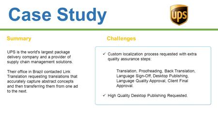 Case Study SummaryChallenges UPS is the world's largest package delivery company and a provider of supply chain management solutions. Their office in Brazil.