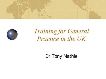 Training for General Practice in the UK Dr Tony Mathie.