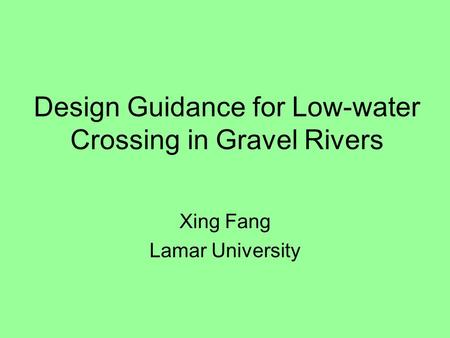 Design Guidance for Low-water Crossing in Gravel Rivers Xing Fang Lamar University.