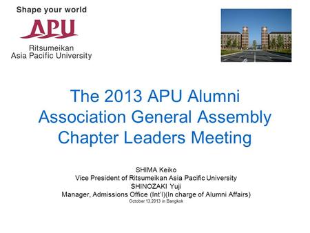 The 2013 APU Alumni Association General Assembly Chapter Leaders Meeting SHIMA Keiko Vice President of Ritsumeikan Asia Pacific University SHINOZAKI Yuji.