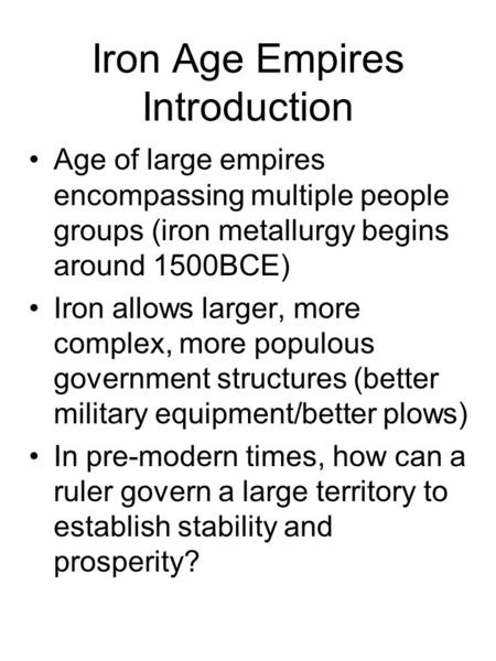 Iron Age Empires Introduction Age of large empires encompassing multiple people groups (iron metallurgy begins around 1500BCE) Iron allows larger, more.