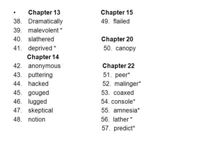 Chapter 13 Chapter 15 38.Dramatically 49. flailed 39.malevolent * 40.slathered Chapter 20 41.deprived * 50. canopy Chapter 14 42.anonymous Chapter 22 43.puttering.