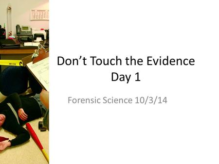 Don’t Touch the Evidence Day 1