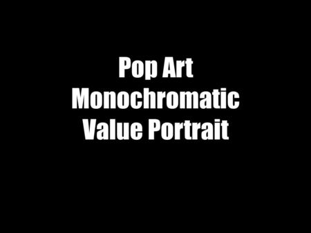 Pop Art Monochromatic Value Portrait. WHAT DO THESE 4 PORTRAITS HAVE IN COMMON?