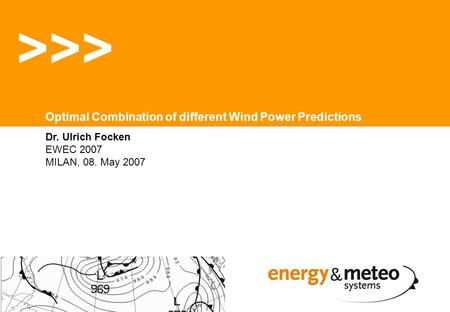 Dr. Ulrich Focken EWEC 2007 MILAN, 08. May 2007 >>> Optimal Combination of different Wind Power Predictions.