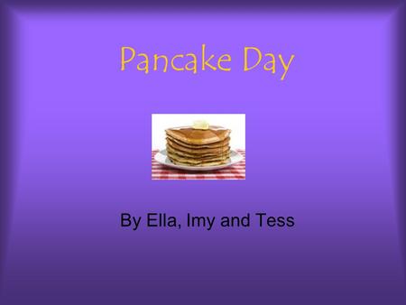 Pancake Day By Ella, Imy and Tess. Toppings A selection of toppings for pancakes are: Sugar, syrup,lemons, fruit,nutella, cream.