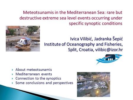 Meteotsunamis in the Mediterranean Sea: rare but destructive extreme sea level events occurring under specific synoptic conditions Ivica Vilibić, Jadranka.