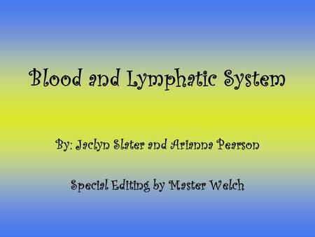 Blood and Lymphatic System By: Jaclyn Slater and Arianna Pearson Special Editing by Master Welch.