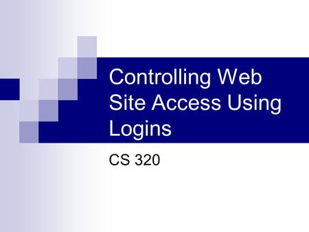 Controlling Web Site Access Using Logins CS 320. Basic Approach HTML form a php page that collects the username and password  Sends them to second PHP.