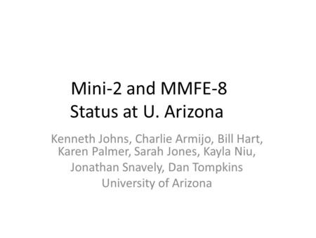 Mini-2 and MMFE-8 Status at U. Arizona Kenneth Johns, Charlie Armijo, Bill Hart, Karen Palmer, Sarah Jones, Kayla Niu, Jonathan Snavely, Dan Tompkins University.