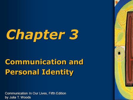 Communication In Our Lives, Fifth Edition by Julia T. Woods Chapter 3 Communication and Personal Identity Communication and Personal Identity.