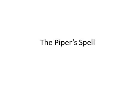 The Piper’s Spell The rats appeared as if by magic, Out of every house and shop. Out of every door and window, Looked as if they’d never stop.