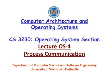 Computer Architecture and Operating Systems CS 3230: Operating System Section Lecture OS-4 Process Communication Department of Computer Science and Software.