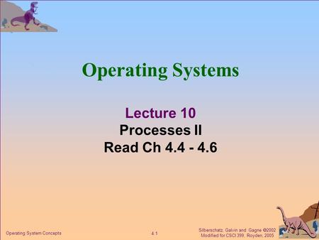 Silberschatz, Galvin and Gagne  2002 Modified for CSCI 399, Royden, 2005 4.1 Operating System Concepts Operating Systems Lecture 10 Processes II Read.