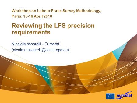 1 Workshop on Labour Force Survey Methodology, Paris, 15-16 April 2010 Reviewing the LFS precision requirements Nicola Massarelli – Eurostat