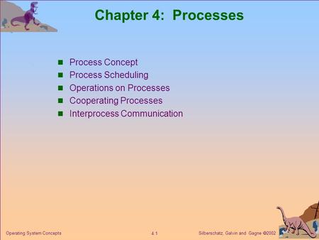 Silberschatz, Galvin and Gagne  2002 4.1 Operating System Concepts Chapter 4: Processes Process Concept Process Scheduling Operations on Processes Cooperating.