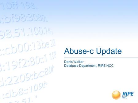 Abuse-c Update Denis Walker Database Department, RIPE NCC.