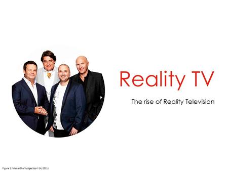 Reality TV The rise of Reality Television Figure 1: MasterChef Judges (April 14, 2011)