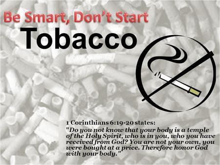 Tobacco 1 Corinthians 6:19-20 states: Do you not know that your body is a temple of the Holy Spirit, who is in you, who you have received from God? You.