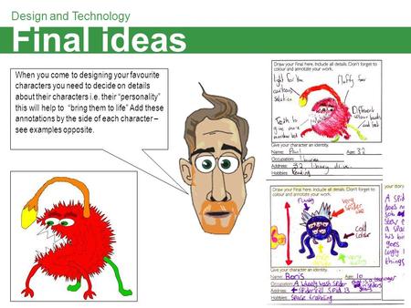 Final ideas Design and Technology When you come to designing your favourite characters you need to decide on details about their characters i.e. their.