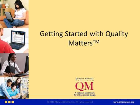 Getting Started with Quality Matters TM © 2014 MarylandOnline, Inc. All rights reserved.