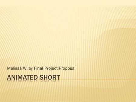 Melissa Wiley Final Project Proposal.  Currently I am interested in modeling or animating.  My portfolio has some models, but no simple character animations.