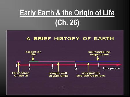 Early Earth & the Origin of Life (Ch. 26) *The history of living organisms and the history of Earth are inextricably linked:  Formation and subsequent.