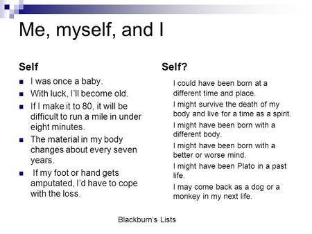 Me, myself, and I Self I was once a baby. With luck, I’ll become old. If I make it to 80, it will be difficult to run a mile in under eight minutes. The.