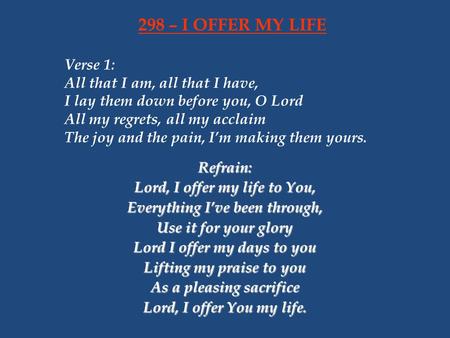 298 – I OFFER MY LIFE Verse 1: All that I am, all that I have,