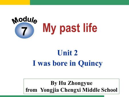 7 Unit 2 I was bore in Quincy By Hu Zhongyue from Yongjia Chengxi Middle School.