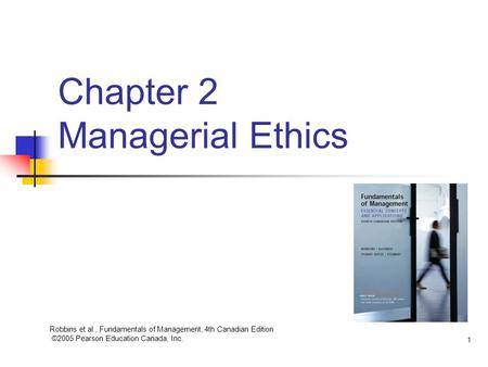 Robbins et al., Fundamentals of Management, 4th Canadian Edition ©2005 Pearson Education Canada, Inc. 1 Chapter 2 Managerial Ethics.