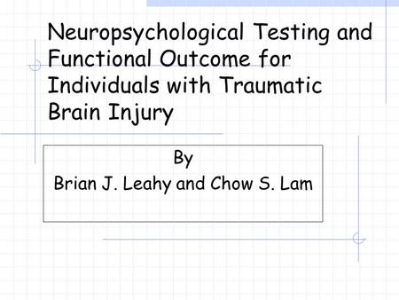 Neuropsychological Testing and Functional Outcome for Individuals with Traumatic Brain Injury By Brian J. Leahy and Chow S. Lam.