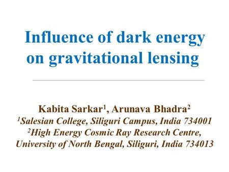 Influence of dark energy on gravitational lensing Kabita Sarkar 1, Arunava Bhadra 2 1 Salesian College, Siliguri Campus, India 734001 2 High Energy Cosmic.